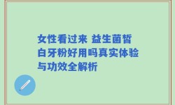 女性看过来 益生菌皙白牙粉好用吗真实体验与功效全解析