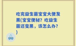 吃完益生菌宝宝大便发黑(宝宝便秘？吃益生菌还变黑，该怎么办？)