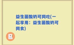 益生菌酸奶可同吃(一起享用：益生菌酸奶可同食)