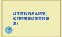 益生菌软的怎么喂猫(如何喂猫吃益生菌软胶囊)