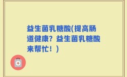 益生菌乳糖酸(提高肠道健康？益生菌乳糖酸来帮忙！)