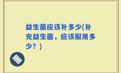 益生菌应该补多少(补充益生菌，应该服用多少？)