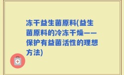 冻干益生菌原料(益生菌原料的冷冻干燥——保护有益菌活性的理想方法)