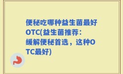 便秘吃哪种益生菌最好OTC(益生菌推荐：缓解便秘首选，这种OTC最好)