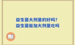 益生菌大剂量的好吗？益生菌能加大剂量吃吗