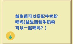 益生菌可以搭配牛奶粉喝吗(益生菌和牛奶粉可以一起喝吗？)