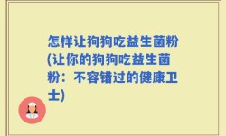 怎样让狗狗吃益生菌粉(让你的狗狗吃益生菌粉：不容错过的健康卫士)