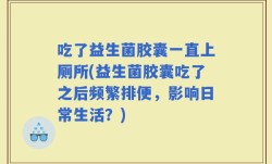 吃了益生菌胶囊一直上厕所(益生菌胶囊吃了之后频繁排便，影响日常生活？)