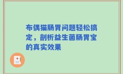 布偶猫肠胃问题轻松搞定，剖析益生菌肠胃宝的真实效果
