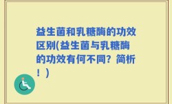 益生菌和乳糖酶的功效区别(益生菌与乳糖酶的功效有何不同？简析！)