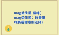 mag益生菌 猫咪(mag益生菌：改善猫咪肠道健康的选择)