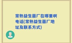 常熟益生菌厂在哪里啊电话(常熟益生菌厂地址及联系方式)