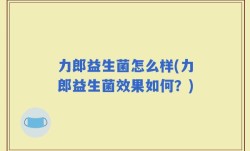力郎益生菌怎么样(力郎益生菌效果如何？)