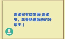 盖诺安有益生菌(盖诺安，改善肠道菌群的好帮手!)
