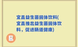 宜昌益生菌固体饮料(宜昌推出益生菌固体饮料，促进肠道健康)