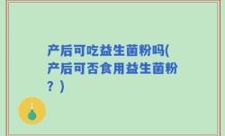 产后可吃益生菌粉吗(产后可否食用益生菌粉？)