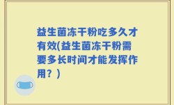 益生菌冻干粉吃多久才有效(益生菌冻干粉需要多长时间才能发挥作用？)