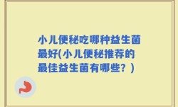 小儿便秘吃哪种益生菌最好(小儿便秘推荐的最佳益生菌有哪些？)