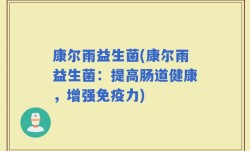 康尔雨益生菌(康尔雨益生菌：提高肠道健康，增强免疫力)