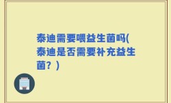 泰迪需要喂益生菌吗(泰迪是否需要补充益生菌？)