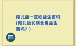 缨儿能一直吃益生菌吗(缨儿能长期食用益生菌吗？)