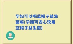 孕妇可以喝蓝帽子益生菌嘛(孕期可安心饮用蓝帽子益生菌)