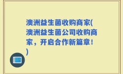 澳洲益生菌收购商家(澳洲益生菌公司收购商家，开启合作新篇章！)