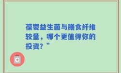 葆婴益生菌与膳食纤维较量，哪个更值得你的投资？”