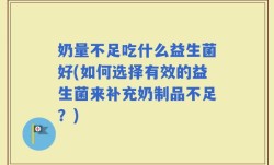 奶量不足吃什么益生菌好(如何选择有效的益生菌来补充奶制品不足？)