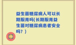 益生菌糖尿病人可以长期服用吗(长期服用益生菌对糖尿病患者安全吗？)