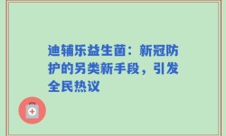 迪辅乐益生菌：新冠防护的另类新手段，引发全民热议