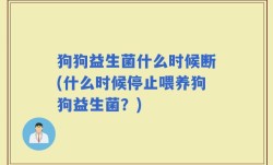 狗狗益生菌什么时候断(什么时候停止喂养狗狗益生菌？)