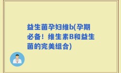 益生菌孕妇维b(孕期必备！维生素B和益生菌的完美组合)
