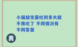 小猫益生菌吃到多大就不用吃了 不同情况有不同答案
