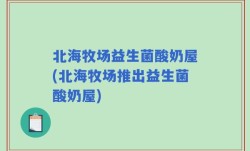北海牧场益生菌酸奶屋(北海牧场推出益生菌酸奶屋)