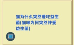 猫为什么突然爱吃益生菌(猫咪为何突然钟爱益生菌)