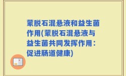 蒙脱石混悬液和益生菌作用(蒙脱石混悬液与益生菌共同发挥作用：促进肠道健康)
