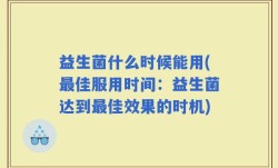 益生菌什么时候能用(最佳服用时间：益生菌达到最佳效果的时机)