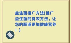 益生菌推广方法(推广益生菌的有效方法，让您的肠道更加健康营养！)