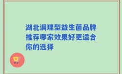 湖北调理型益生菌品牌推荐哪家效果好更适合你的选择