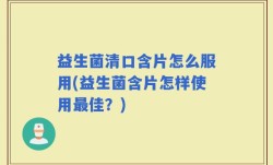 益生菌清口含片怎么服用(益生菌含片怎样使用最佳？)