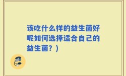 该吃什么样的益生菌好呢如何选择适合自己的益生菌？)