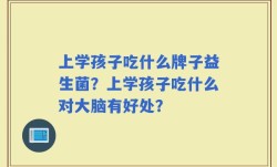 上学孩子吃什么牌子益生菌？上学孩子吃什么对大脑有好处？
