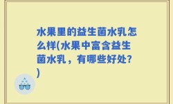 水果里的益生菌水乳怎么样(水果中富含益生菌水乳，有哪些好处？)