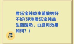 君乐宝纯益生菌酸奶好不好(评测君乐宝纯益生菌酸奶，口感和效果如何？)