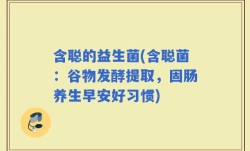 含聪的益生菌(含聪菌：谷物发酵提取，固肠养生早安好习惯)