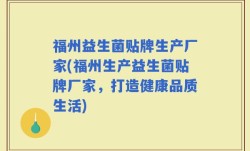 福州益生菌贴牌生产厂家(福州生产益生菌贴牌厂家，打造健康品质生活)