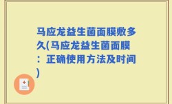 马应龙益生菌面膜敷多久(马应龙益生菌面膜：正确使用方法及时间)