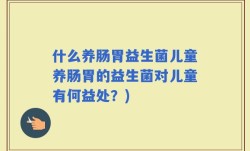 什么养肠胃益生菌儿童养肠胃的益生菌对儿童有何益处？)