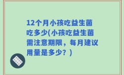 12个月小孩吃益生菌吃多少(小孩吃益生菌需注意期限，每月建议用量是多少？)